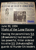 Known as the Night of the Long Knives, the purge of Nazi leaders by Adolf Hitler on June 30, 1934. Fearing that the paramilitary SA had become too powerful, Hitler ordered his elite SS guards to murder the organization's leaders. Also killed that night were hundreds of other perceived opponents of Hitler.